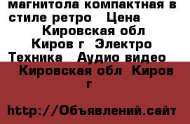 магнитола компактная в стиле ретро › Цена ­ 1 000 - Кировская обл., Киров г. Электро-Техника » Аудио-видео   . Кировская обл.,Киров г.